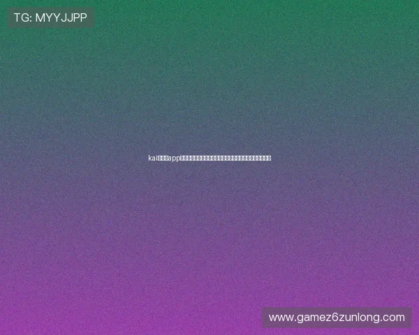 kai云体育app官网版下载地址最新更新，官方渠道获取最可靠的下载资源